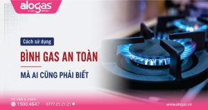 Cách sử dụng bình gas an toàn